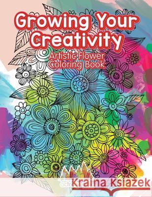 Growing Your Creativity: Artistic Flower Coloring Book Activity Attic Books 9781683237631 Activity Attic Books - książka