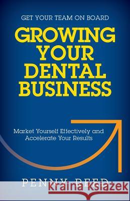 Growing Your Dental Business: Market Yourself Effectively and Accelerate Your Results Penny Reed 9781941870228 Indie Books International - książka