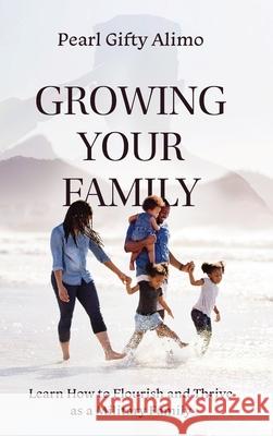 Growing Your Family: Learn How to Flourish and Thrive as a Military Family Alimo, Pearl Gifty 9781646633630 Koehler Books - książka