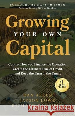 Growing Your Own Capital: Control How You Finance the Operation, Create the Ultimate Line of Credit, and Keep the Farm in the Family Dan Allen Jayson Lowe Richard Canfield 9781636804620 Ethos Collective - książka