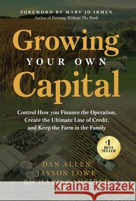 Growing Your Own Capital: Control How You Finance the Operation, Create the Ultimate Line of Credit, and Keep the Farm in the Family Dan Allen Jayson Lowe Richard Canfield 9781636804637 Ethos Collective - książka