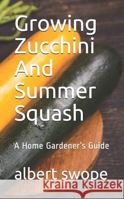 Growing Zucchini And Summer Squash: A Home Gardener's Guide Albert Swope 9781075490415 Independently Published - książka