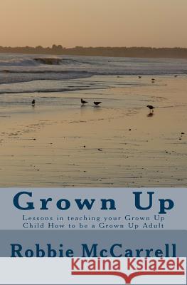 Grown Up: Lessons in teaching your Grown Up Child How to be a Grown Up Adult McCarrell, Robbie 9781977656933 Createspace Independent Publishing Platform - książka