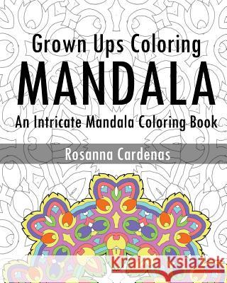 Grown Ups Coloring Book: An Intricate Mandala Coloring Book Rosanna Cardenas 9781542651462 Createspace Independent Publishing Platform - książka