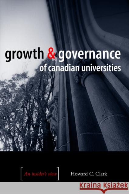 Growth and Governance of Canadian Universities: An Insider's View Clark, Howard C. 9780774810234 University of British Columbia Press - książka