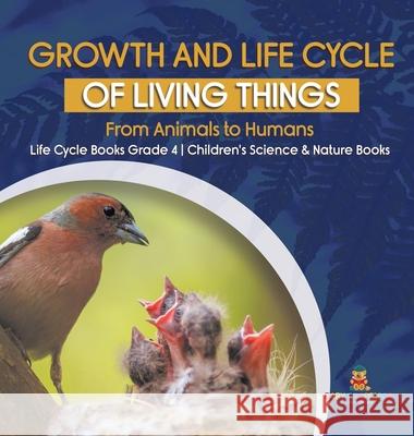 Growth and Life Cycle of Living Things: From Animals to Humans Life Cycle Books Grade 4 Children's Science & Nature Books Baby Professor 9781541980563 Baby Professor - książka