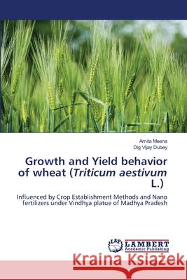 Growth and Yield behavior of wheat (Triticum aestivum L.) Amita Meena Dig Vijay Dubey 9786208447274 LAP Lambert Academic Publishing - książka