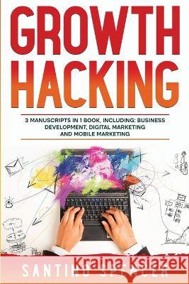 Growth Hacking: 3-in-1 Guide to Master Performance Marketing, Growth Mindset, Business Development & Growth Marketing Santino Spencer   9781088145968 IngramSpark - książka