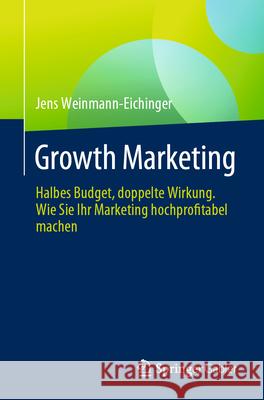 Growth Marketing: Halbes Budget, Doppelte Wirkung. Wie Sie Ihr Marketing Hochprofitabel Machen Jens Weinmann-Eichinger 9783658443580 Springer Gabler - książka