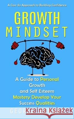 Growth Mindset: A Can-do Approach to Building Confidence (A Guide to Personal Growth and Self Esteem Mastery Develop Your Success Qualities) George Hendry   9781775243649 Darby Connor - książka