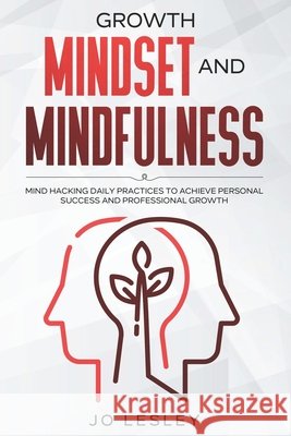Growth Mindset and Mindfulness: Mind hacking daily practices to achieve personal success and professional growth Lesley, Jo 9798501882270 Independently published - książka