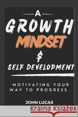 Growth Mindset and Self-Development: Motivating Your Way to Progress John Lucas   9798390743850 Independently Published - książka