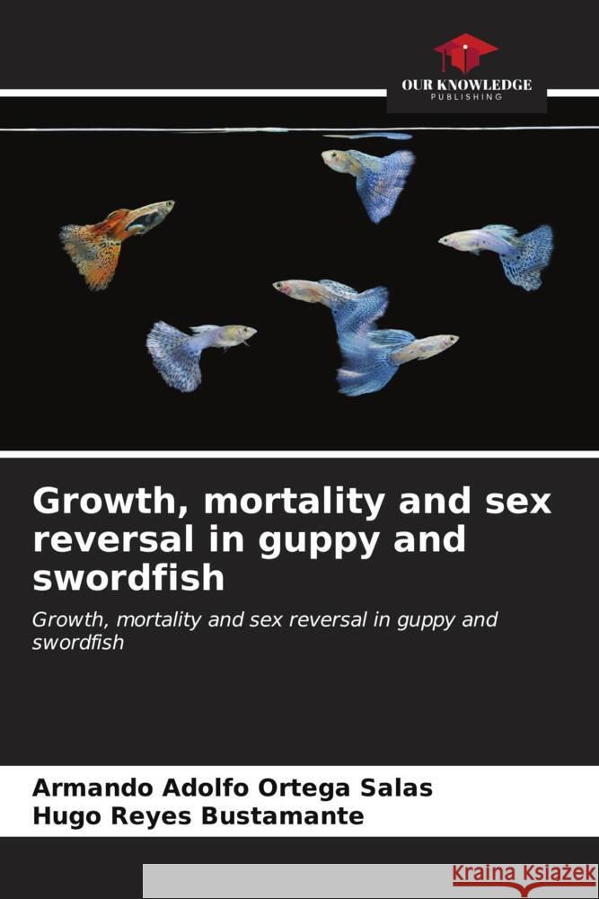 Growth, mortality and sex reversal in guppy and swordfish Ortega Salas, Armando Adolfo, Reyes Bustamante, Hugo 9786206877271 Our Knowledge Publishing - książka