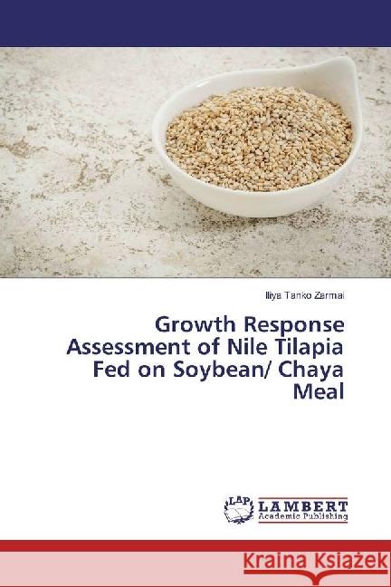 Growth Response Assessment of Nile Tilapia Fed on Soybean/ Chaya Meal Zarmai, Iliya Tanko 9783659629549 LAP Lambert Academic Publishing - książka