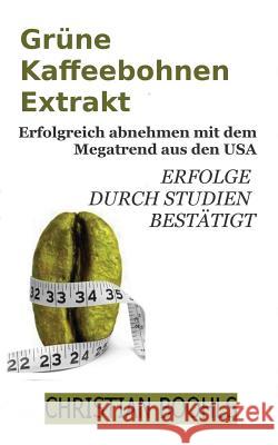 Gruene Kaffeebohnen Extrakt: Abnehmen mit dem Megatrend aus den USA. Erfolge durch Studien bestaetigt. Boohls, Christian 9781481280150 Createspace - książka