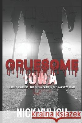 Gruesome Iowa: Murder, Madness, and the Macabre in the Hawkeye State Nick Vulich 9781694046666 Independently Published - książka