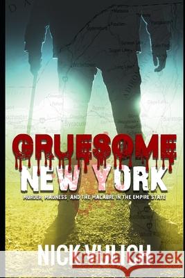 Gruesome New York: Murder, Madness, and the Macabre in the Empire State Nick Vulich 9781650014081 Independently Published - książka