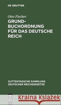 Grundbuchordnung Für Das Deutsche Reich: Nebst Den Preußischen Ausführungsbestimmungen. Text-Ausgabe Mit Einleitung, Anmerkungen Und Sachregister Otto Fischer 9783111265995 De Gruyter - książka