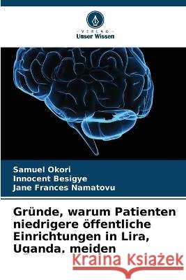 Grunde, warum Patienten niedrigere oeffentliche Einrichtungen in Lira, Uganda, meiden Samuel Okori Innocent Besigye Jane Frances Namatovu 9786205763940 Verlag Unser Wissen - książka
