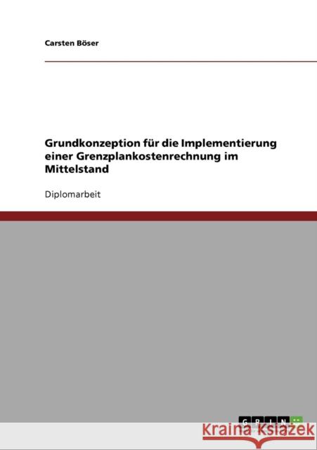 Grundkonzeption für die Implementierung einer Grenzplankostenrechnung im Mittelstand Böser, Carsten 9783638945707 Grin Verlag - książka
