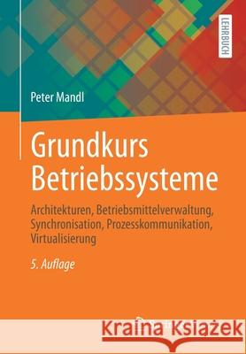 Grundkurs Betriebssysteme: Architekturen, Betriebsmittelverwaltung, Synchronisation, Prozesskommunikation, Virtualisierung Mandl, Peter 9783658305468 Springer Vieweg - książka