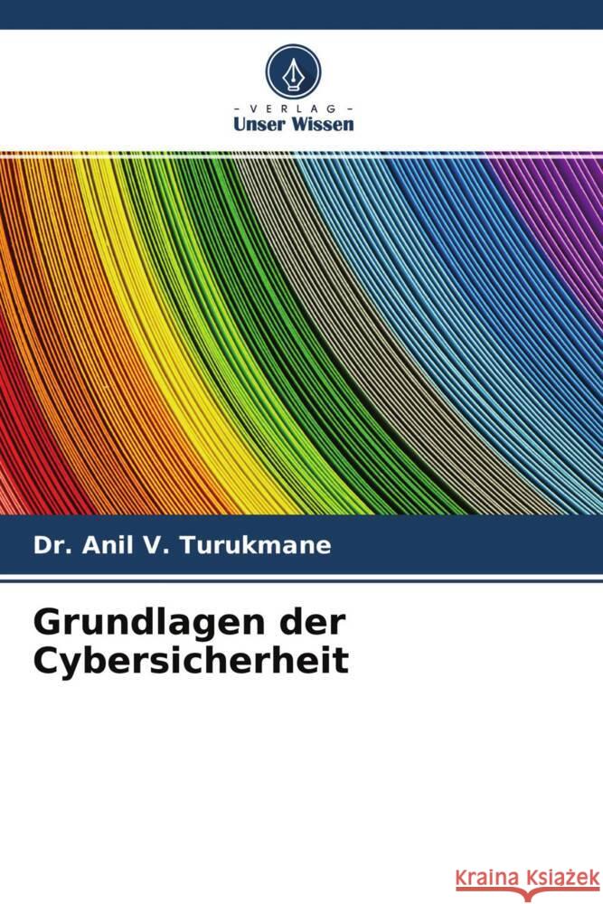 Grundlagen der Cybersicherheit Turukmane, Dr. Anil V. 9786203963014 Verlag Unser Wissen - książka