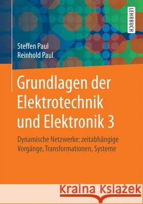 Grundlagen Der Elektrotechnik Und Elektronik 3: Dynamische Netzwerke: Zeitabhängige Vorgänge, Transformationen, Systeme Paul, Steffen 9783662449776 Springer Vieweg - książka