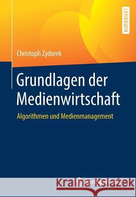 Grundlagen Der Medienwirtschaft: Algorithmen Und Medienmanagement Zydorek, Christoph 9783658152512 Springer Gabler - książka