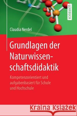 Grundlagen Der Naturwissenschaftsdidaktik: Kompetenzorientiert Und Aufgabenbasiert Für Schule Und Hochschule Nerdel, Claudia 9783662531570 Springer Spektrum - książka