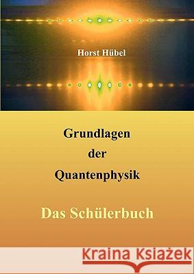 Grundlagen der Quantenphysik: Das Schülerbuch Hübel, Horst 9783842347489 Books on Demand - książka