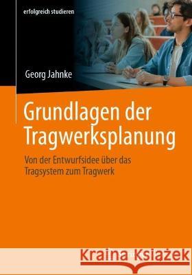 Grundlagen Der Tragwerksplanung: Von Der Entwurfsidee Über Das Tragsystem Zum Tragwerk Jahnke, Georg 9783658381646 Springer Vieweg - książka