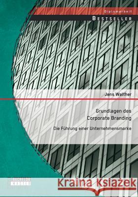 Grundlagen des Corporate Branding: Die Führung einer Unternehmensmarke Jens Walther 9783958200036 Bachelor + Master Publishing - książka