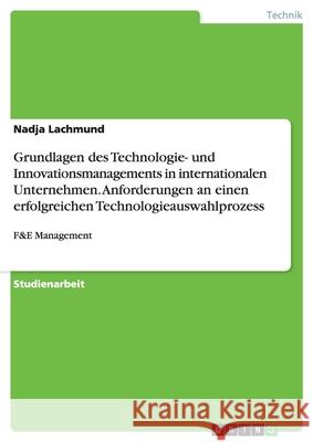 Grundlagen des Technologie- und Innovationsmanagements in internationalen Unternehmen. Anforderungen an einen erfolgreichen Technologieauswahlprozess : F&E Management Nadja Lachmund 9783638954433 Grin Verlag - książka