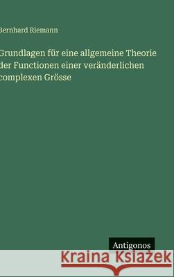 Grundlagen f?r eine allgemeine Theorie der Functionen einer ver?nderlichen complexen Gr?sse Bernhard Riemann 9783566031237 Antigonos Verlag - książka