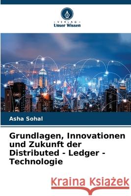 Grundlagen, Innovationen und Zukunft der Distributed - Ledger - Technologie Asha Sohal 9786207892976 Verlag Unser Wissen - książka