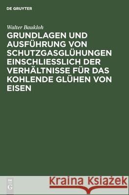 Grundlagen und Ausführung von Schutzgasglühungen einschließlich der Verhältnisse für das kohlende Glühen von Eisen Walter Baukloh 9783112530696 De Gruyter - książka