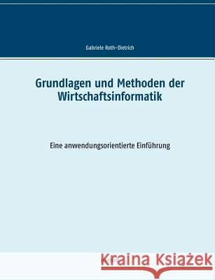 Grundlagen und Methoden der Wirtschaftsinformatik: Eine anwendungsorientierte Einführung Roth-Dietrich, Gabriele 9783746081045 Books on Demand - książka