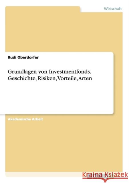 Grundlagen von Investmentfonds. Geschichte, Risiken, Vorteile, Arten Rudi Oberdorfer 9783656716297 Grin Verlag Gmbh - książka