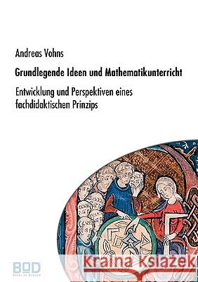 Grundlegende Ideen und Mathematikunterricht: Entwicklung und Perspektiven eines fachdidaktischen Prinzips Vohns, Andreas 9783833490637 Books on Demand - książka