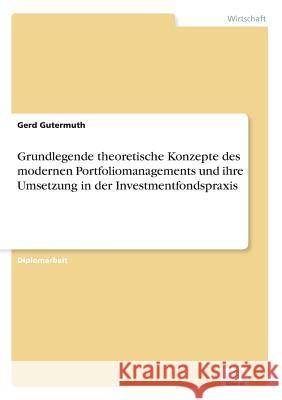 Grundlegende theoretische Konzepte des modernen Portfoliomanagements und ihre Umsetzung in der Investmentfondspraxis Gerd Gutermuth 9783838638867 Diplom.de - książka