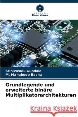 Grundlegende und erweiterte binäre Multiplikatorarchitekturen Srinivasulu Gundala, M Mahaboob Basha 9786204140360 Verlag Unser Wissen - książka