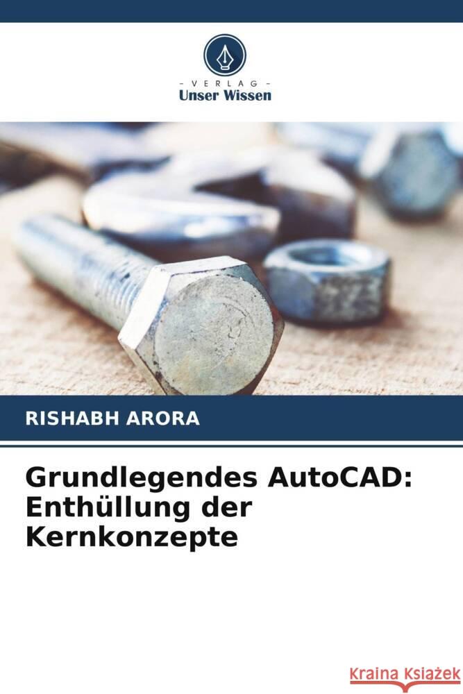 Grundlegendes AutoCAD: Enth?llung der Kernkonzepte Rishabh Arora 9786207408832 Verlag Unser Wissen - książka