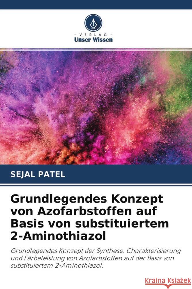 Grundlegendes Konzept von Azofarbstoffen auf Basis von substituiertem 2-Aminothiazol Patel, Sejal 9786204177717 Verlag Unser Wissen - książka