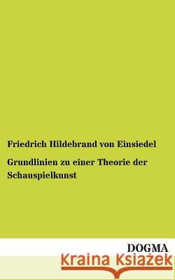 Grundlinien zu einer Theorie der Schauspielkunst Von Einsiedel, Friedrich Hildebrand 9783955074203 Dogma - książka