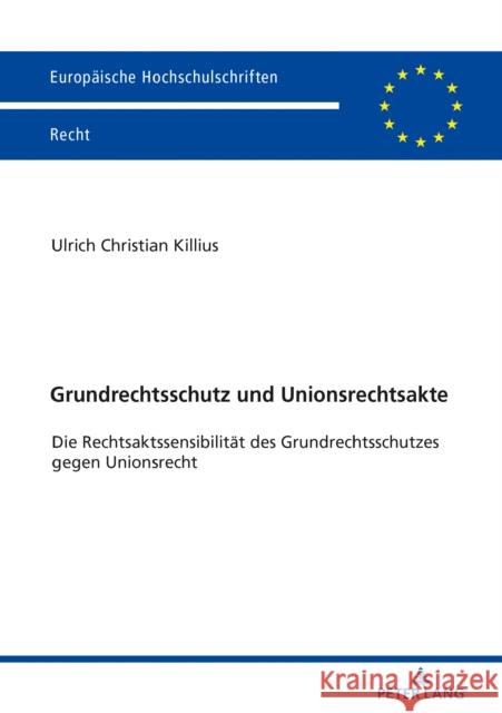 Grundrechtsschutz Und Unionsrechtsakte: Die Rechtsaktssensibilität Des Grundrechtsschutzes Gegen Unionsrecht Killius, Ulrich Christian 9783631794104 Peter Lang Ltd. International Academic Publis - książka