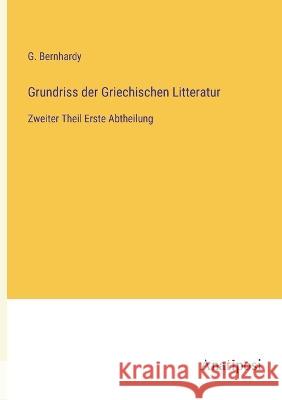 Grundriss der Griechischen Litteratur: Zweiter Theil Erste Abtheilung G Bernhardy   9783382027346 Anatiposi Verlag - książka