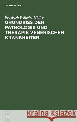 Grundriss Der Pathologie Und Therapie Venerischen Krankheiten: Für Praktische Ärzte Und Studirende Friedrich Wilhelm Müller 9783112352311 De Gruyter - książka