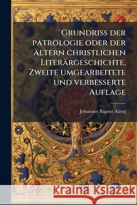 Grundriss Der Patrologie Oder Der Ltern Christlichen Liter Rgeschichte, Zweite Umgearbeitete Und Verbesserte Auflage Johannes Baptist Alz 9781144775733  - książka