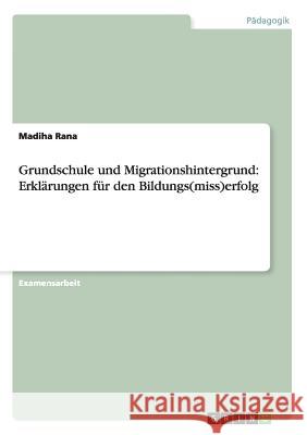 Grundschule und Migrationshintergrund: Erklärungen für den Bildungs(miss)erfolg Rana, Madiha 9783656282969 Grin Verlag - książka
