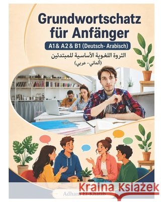 Grundwortschatz für Anfänger A1& A2& B1 (Deutsch- Arabisch): الثروة اللغوي El-Khatib, Adham 9781697836356 Independently Published - książka